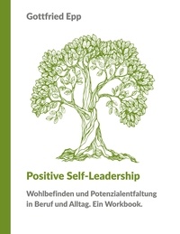 Gottfried Epp - Positive Self-Leadership - Wohlbefinden und Potenzialentfaltung in Beruf und Alltag. Ein Workbook..