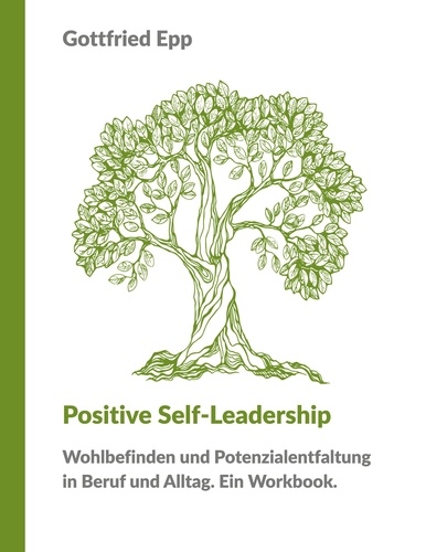 Positive Self-Leadership. Wohlbefinden und Potenzialentfaltung in Beruf und Alltag. Ein Workbook.