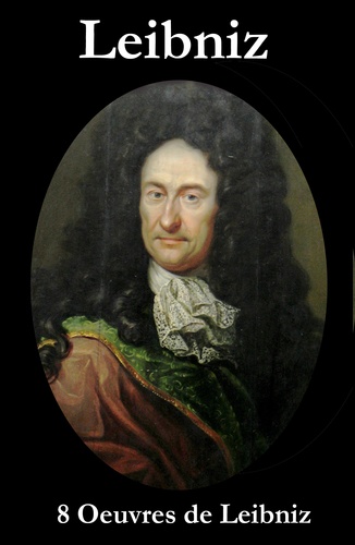 Gottfried Wilhelm Leibniz - 8 Oeuvres de Leibniz - Discours de métaphysique + Drôles de pensées + Essai de théodicée + La monadologie + Principes de la nature et de la grâce fondés en raison + Réfutation de Spinoza + Système nouveau de la nature et de la communication des substances + Lettres et textes.