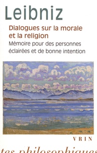 Gottfried-Wilhelm Leibniz - Dialogues sur la morale et la religion - Suivis de Mémoire pour des personnes éclairées et de bonne intention.