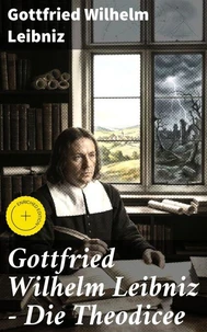 Gottfried Wilhelm Leibniz - Die Theodicee