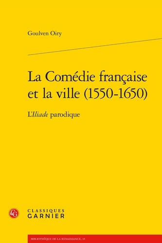 La Comédie Française et la ville (1550-1650). L'Iliade parodique