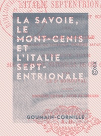  Goumain-Cornille - La Savoie, le Mont-Cenis et l'Italie septentrionale - Voyage anecdotique, historique et scientifique.