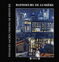 Batisseurs De Lumiere. Paysages Sacres, Visions De Peinture