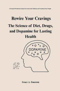 Rewire Your Cravings: The Science Of Diet, Drugs, And Dopamine For Lasting Health