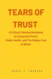 Tears of Trust  A Critical Thinking Workbook on Corporate Power, Public Health, and the Hidden Cost of Belief