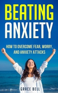  Grace Bell - Beating Anxiety: How to Overcome Fear, Worry, and Anxiety Attacks.
