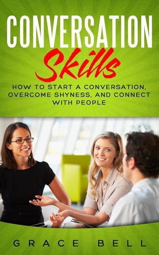  Grace Bell - Conversation Skills: How to Start a Conversation, Overcome Shyness, and Connect with People.