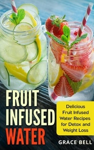  Grace Bell - Fruit Infused Water: Delicious Fruit Infused Water Recipes for Detox and Weight Loss.