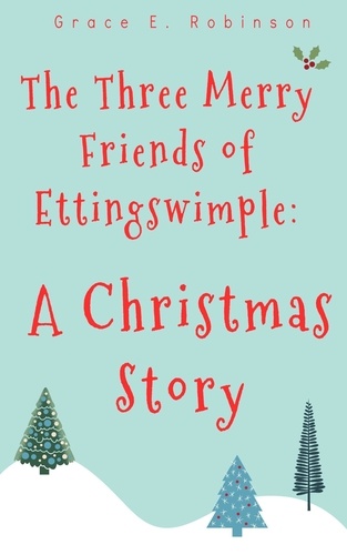  Grace E. Robinson - The Three Merry Friends of Ettingswimple: A Christmas Story.