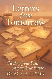 Letters from Tomorrow: Healing Your Past, Shaping Your Future