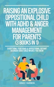  Grace Harmon - Raising An Explosive Oppositional Child With ADHD &amp; Anger Management For Parents (3 Books in 1): Everything Your ADHD &amp; Oppositional Defiant Disorder (ODD) Child Wishes You Knew.