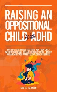  Grace Harmon - Raising An Oppositional Child With ADHD: Positive Parenting Strategies For Your Child With Oppositional Defiant Disorder (ODD) + Anger Management For Parents (Explosive Children).