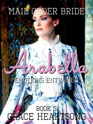  GRACE HEARTSONG - Mail Order Bride: Arabella - Emotions Entwined - Brides Of Paradise, #5.