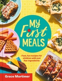 Grace Mortimer - My First Meals - Fast and fun recipes for children with just five ingredients.