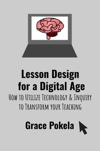  Grace Pokela - Lesson Design for a Digital Age: How to Utilize Technology and Inquiry to Transform your Teaching.