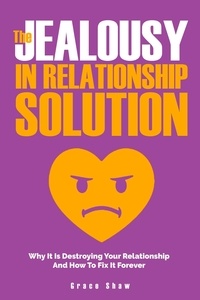  Grace Shaw - The Jealousy In Relationship Solution: Why It Is Destroying Your Relationship And How To Fix It Forever.
