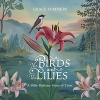 Téléchargez l'ebook en anglais The Birds and the Lilies: A Bible Bedtime Story of Trust - Creation Bible Bedtime Stories, #7