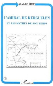 Gracie Delépine - L'amiral de Kerguelen et les mythes de son temps.