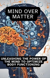  Gracie Grey - Mind over Matter : Unleashing the Power of the Mind to Optimize Body Functioning.