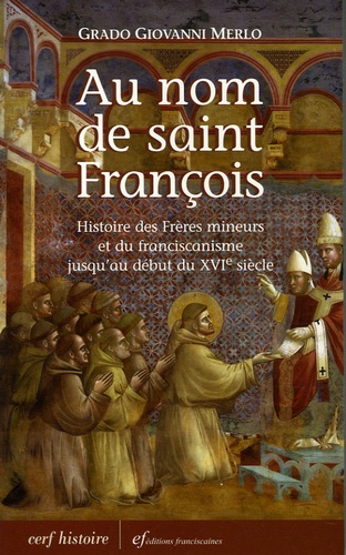 Grado-Giovanni Merlo - Au nom de Saint François - Histoire des Frères mineurs et du franciscanisme jusqu'au début du XVIe siècle.