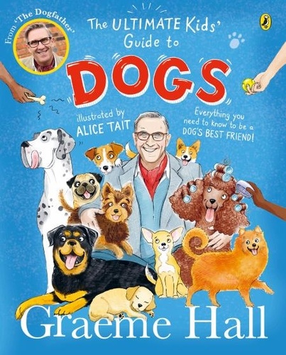 Graeme Hall et Alice Tait - The Ultimate Kids’ Guide to Dogs - Everything you need to know to be a dog’s best friend.