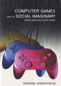 Graeme Kirkpatrick - Computer Games and the Social Imaginary.