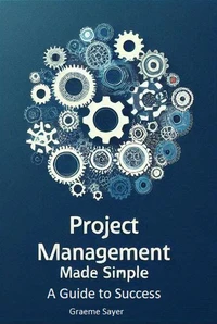 Project Management Made Simple:  A Guide to Success