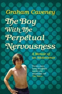 Graham Caveney - The Boy with the Perpetual Nervousness - A Memoir of an Adolescence.
