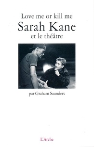Graham D. Saunders - Love me or kill me - Sarah Kane et le théâtre.