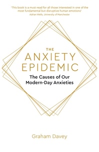 Graham Davey - The Anxiety Epidemic - The Causes of our Modern-Day Anxieties.