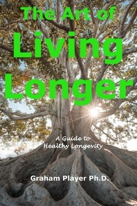  Graham Player Ph.D. - The Art of Living Longer - A Guide to Healthy Longevity.