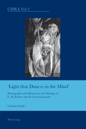 Graham Smith - Light that Dances in the Mind"" - Photographs and Memory in the Writings of E. M. Forster and his Contemporaries.