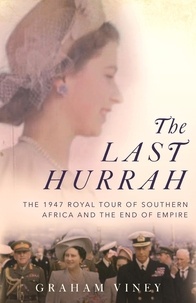 Graham Viney - The Last Hurrah - The 1947 Royal Tour of Southern Africa and the End of Empire.