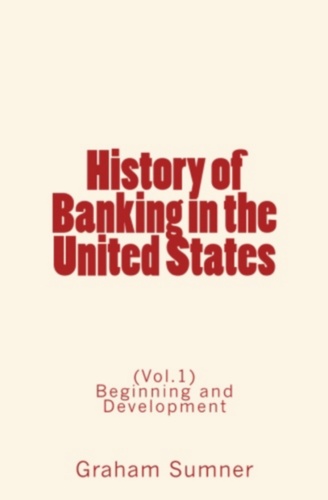 History of Banking in the United States. Beginning and Development (Vol.1)