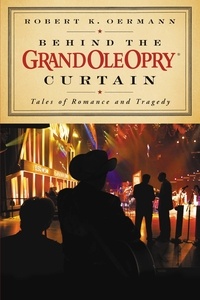 Grand Ole Opry et Robert K. Oermann - Behind the Grand Ole Opry Curtain - Tales of Romance and Tragedy.