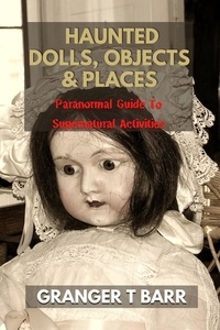  Granger T Barr - Haunted Dolls, Objects And Places: Paranormal Guide To Supernatural Activities - Ghostly Encounters.