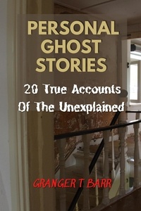  Granger T Barr - Personal Ghost Stories By Real People: 20 True Accounts Of The Unexplained Paranormal Mysteries &amp; Supernatural Hauntings - Ghostly Encounters.