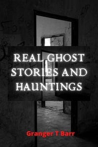 Granger T Barr - Real Ghost Stories and Hauntings - Ghostly Encounters, #2.