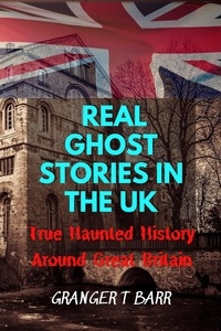 Granger T Barr - Real Ghost Stories In The UK: True Haunted History Around Great Britain - Ghostly Encounters.