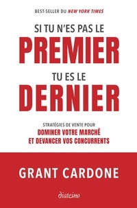 Grant Cardone - Si tu n'es pas le premier, tu es le dernier - Stratégies de vente pour dominer le marché.