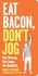 Eat Bacon, Don't Jog. Get Strong. Get Lean. No Bullshit.