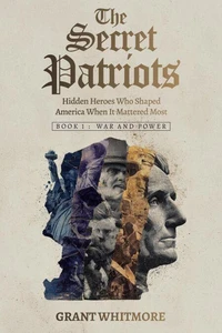 The Secret Patriots: Hidden Heroes Who Shaped America When It Mattered Most