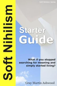 The Soft Nihilism Starter Guide
