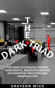  Grayson Wick - The Dark Triad: The Dark Psychology Behind Narcissistic, Machiavellian and Psychopathic Behavior and Manipulation.