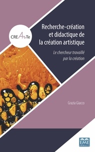 Grazia Giacco - Recherche-création et didactique de la création artistique - Le chercheur travaillé par la création.