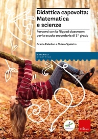Grazia Paladino et Chiara Spalatro - Didattica capovolta: Matematica e scienze - Percorsi con la flipped classroom per la scuola secondaria di 1° grado.