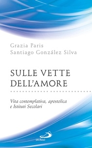 Grazia Paris et Santiago González Silva - Sulle vette dell’Amore. Vita contemplativa, apostolica e Istituti Secolari.