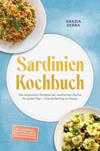 Sardinien Kochbuch: Die leckersten Rezepte der sardischen Küche für jeden Tag – Urlaubsfeeling zu Hause – inkl. Brotrezepten, Fingerfood &amp; Snacks, Fisch &amp; Meeresfrüchte, Desserts &amp; Getränken
