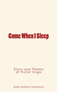 Great Authors Collection - Come When I Sleep - Story and Poems of Victor Hugo.